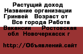 Растущий доход › Название организации ­ Гринвей › Возраст от ­ 18 - Все города Работа » Вакансии   . Ростовская обл.,Новочеркасск г.